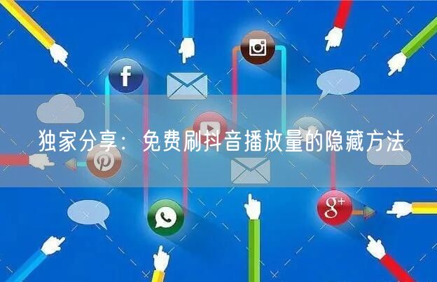 独家分享：免费刷抖音播放量的隐藏方法