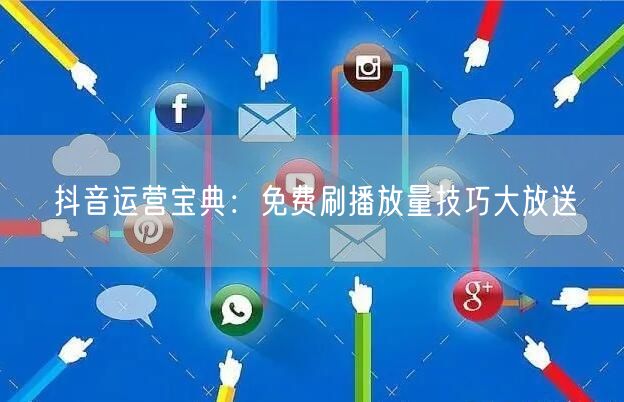 抖音运营宝典：免费刷播放量技巧大放送