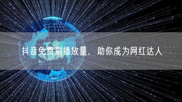 抖音免费刷播放量，助你成为网红达人