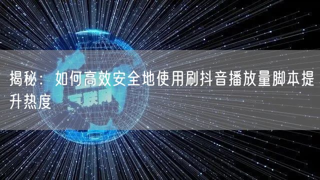 揭秘：如何高效安全地使用刷抖音播放量脚本提升热度