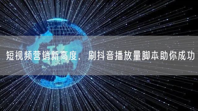 短视频营销新高度，刷抖音播放量脚本助你成功