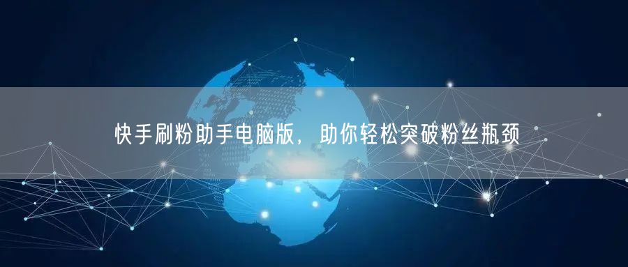 快手刷粉助手电脑版，助你轻松突破粉丝瓶颈