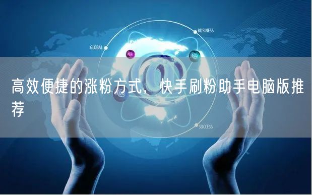 高效便捷的涨粉方式，快手刷粉助手电脑版推荐