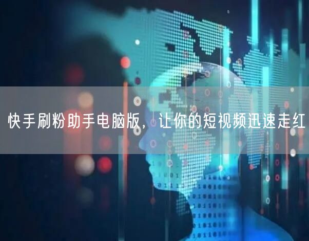 快手刷粉助手电脑版，让你的短视频迅速走红
