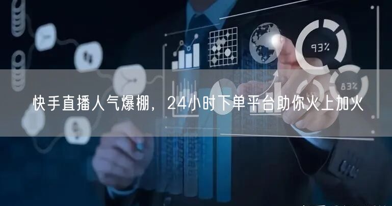 快手直播人气爆棚，24小时下单平台助你火上加火