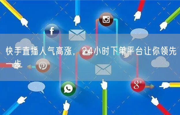 快手直播人气高涨，24小时下单平台让你领先一步