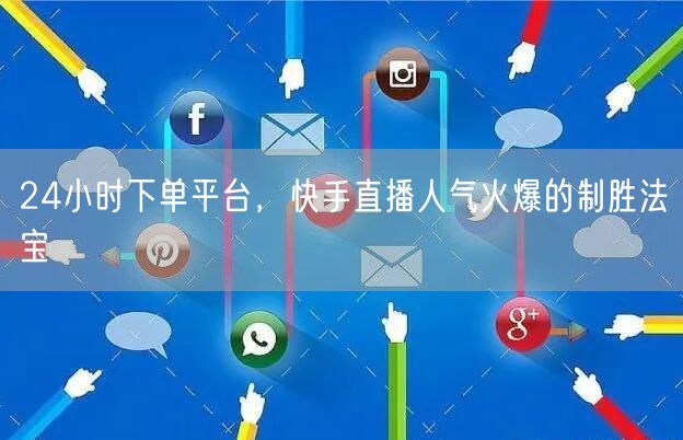 24小时下单平台，快手直播人气火爆的制胜法宝