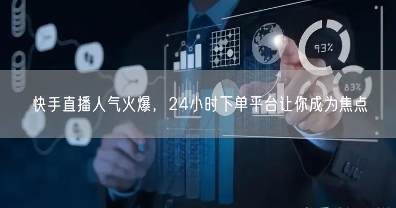 快手直播人气火爆，24小时下单平台让你成为焦点