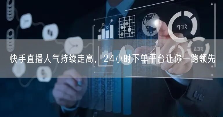 快手直播人气持续走高，24小时下单平台让你一路领先