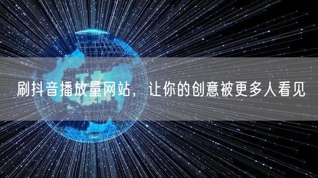 刷抖音播放量网站，让你的创意被更多人看见