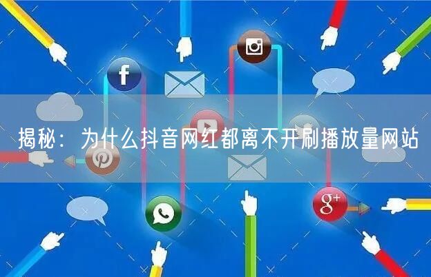 揭秘：为什么抖音网红都离不开刷播放量网站