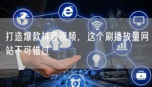 打造爆款抖音视频，这个刷播放量网站不可错过