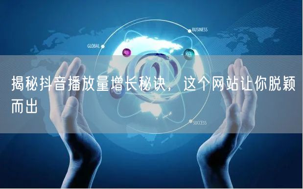 揭秘抖音播放量增长秘诀，这个网站让你脱颖而出