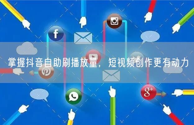 掌握抖音自助刷播放量，短视频创作更有动力