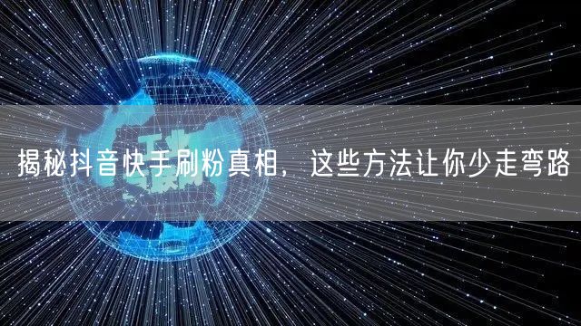 揭秘抖音快手刷粉真相，这些方法让你少走弯路