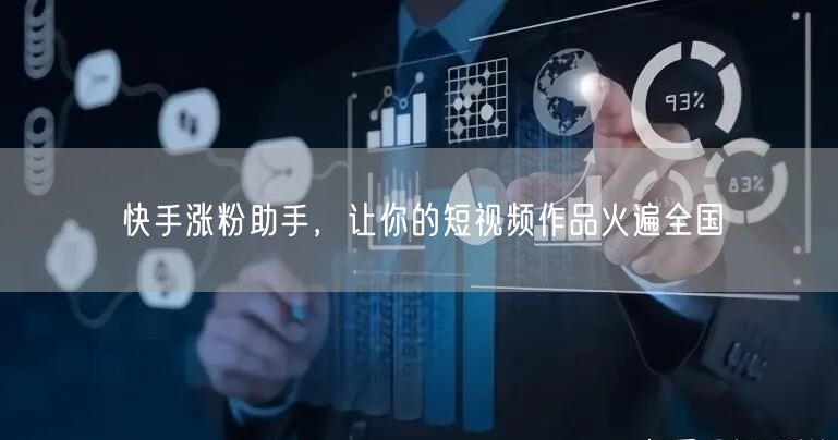 快手涨粉助手，让你的短视频作品火遍全国