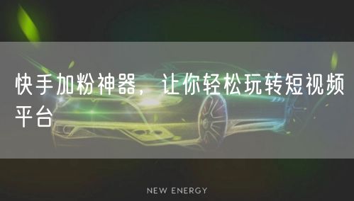 快手加粉神器，让你轻松玩转短视频平台