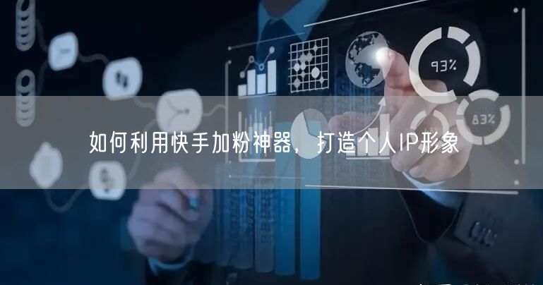 如何利用快手加粉神器，打造个人IP形象