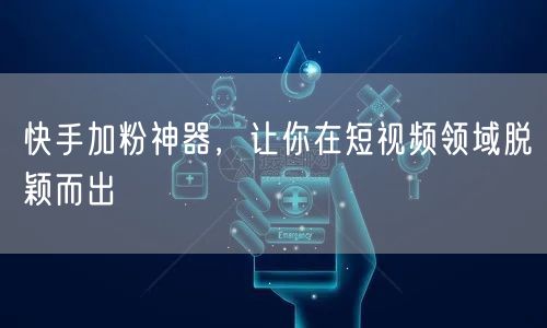 快手加粉神器，让你在短视频领域脱颖而出