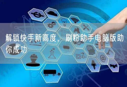解锁快手新高度，刷粉助手电脑版助你成功