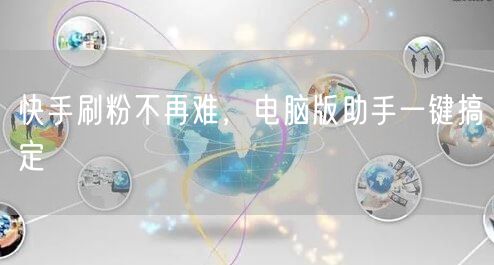 快手刷粉不再难，电脑版助手一键搞定