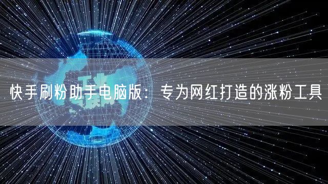 快手刷粉助手电脑版：专为网红打造的涨粉工具