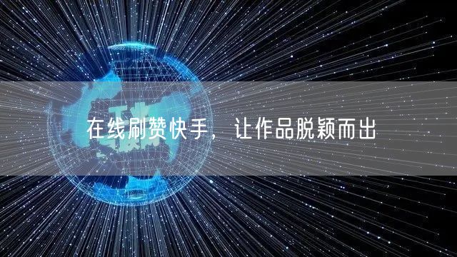 在线刷赞快手，让作品脱颖而出