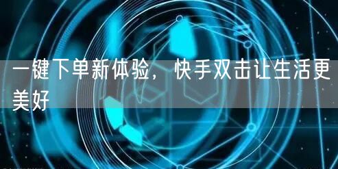 一键下单新体验，快手双击让生活更美好