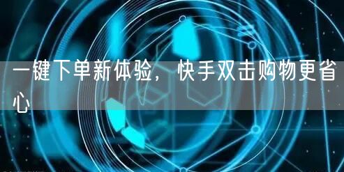 一键下单新体验，快手双击购物更省心
