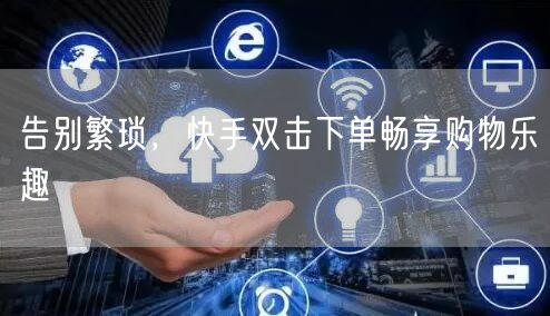 告别繁琐，快手双击下单畅享购物乐趣