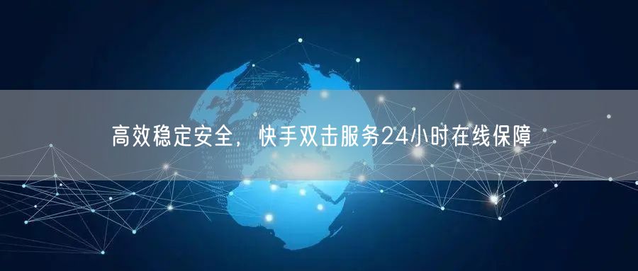 高效稳定安全，快手双击服务24小时在线保障