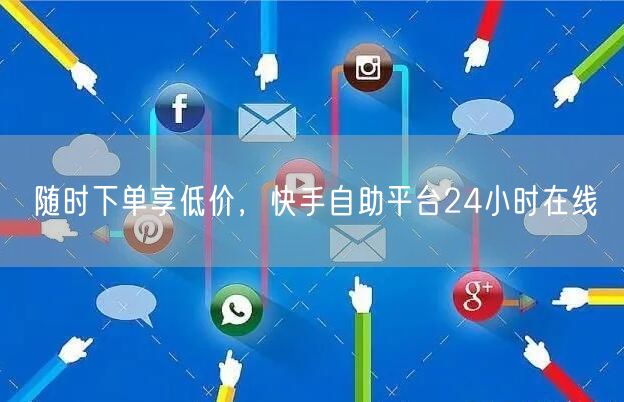 随时下单享低价，快手自助平台24小时在线