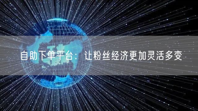 自助下单平台：让粉丝经济更加灵活多变