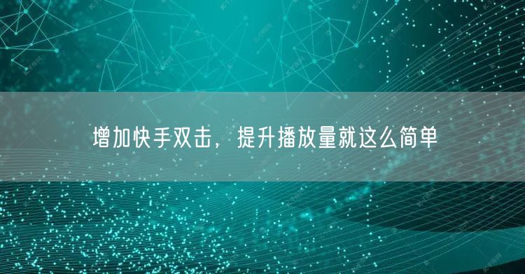 增加快手双击，提升播放量就这么简单