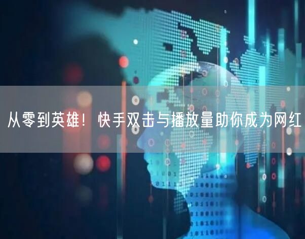从零到英雄！快手双击与播放量助你成为网红