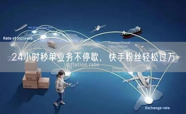 24小时秒单业务不停歇，快手粉丝轻松过万