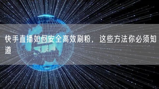 快手直播如何安全高效刷粉，这些方法你必须知道