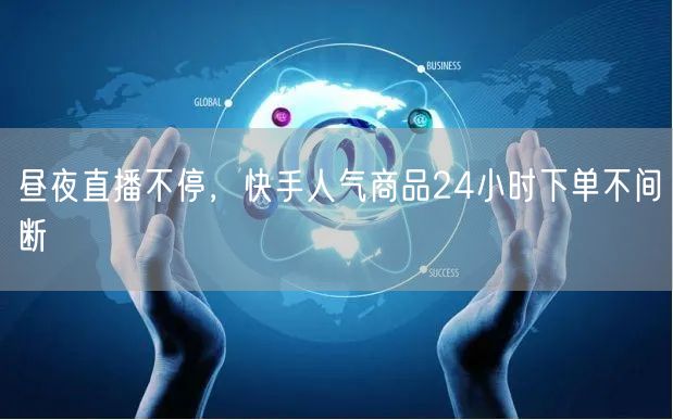 昼夜直播不停，快手人气商品24小时下单不间断