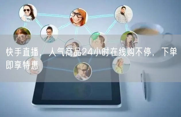 快手直播，人气商品24小时在线购不停，下单即享特惠