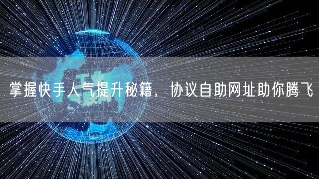 掌握快手人气提升秘籍，协议自助网址助你腾飞
