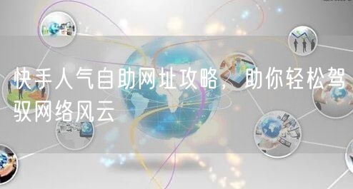 快手人气自助网址攻略，助你轻松驾驭网络风云