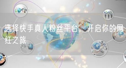 选择快手真人粉丝平台，开启你的网红之旅