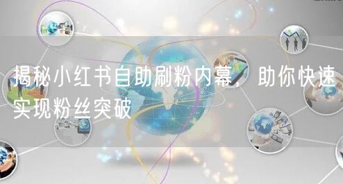 揭秘小红书自助刷粉内幕，助你快速实现粉丝突破