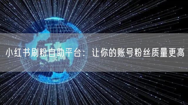 小红书刷粉自助平台：让你的账号粉丝质量更高