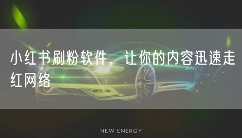 小红书刷粉软件，让你的内容迅速走红网络