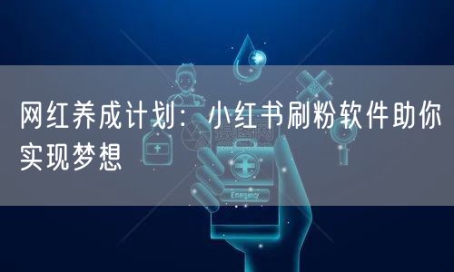 网红养成计划：小红书刷粉软件助你实现梦想