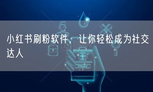 小红书刷粉软件，让你轻松成为社交达人