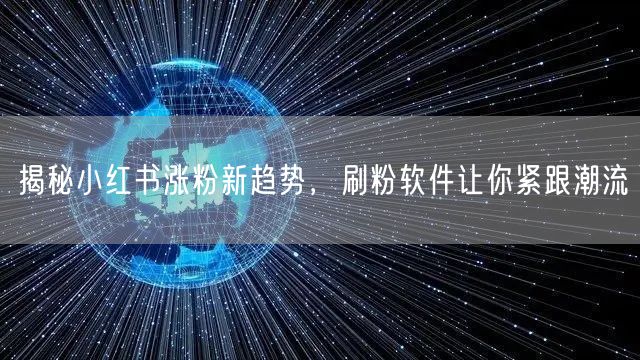 揭秘小红书涨粉新趋势，刷粉软件让你紧跟潮流