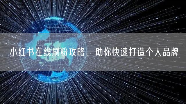 小红书在线刷粉攻略，助你快速打造个人品牌