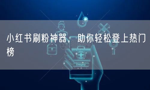 小红书刷粉神器，助你轻松登上热门榜